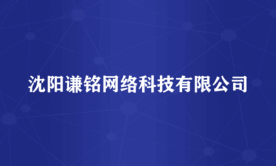 沈陽(yáng)謙銘網(wǎng)絡(luò)科技 專(zhuān)注于計(jì)算機(jī)軟硬件及網(wǎng)絡(luò)技術(shù)開(kāi)發(fā)的先行者